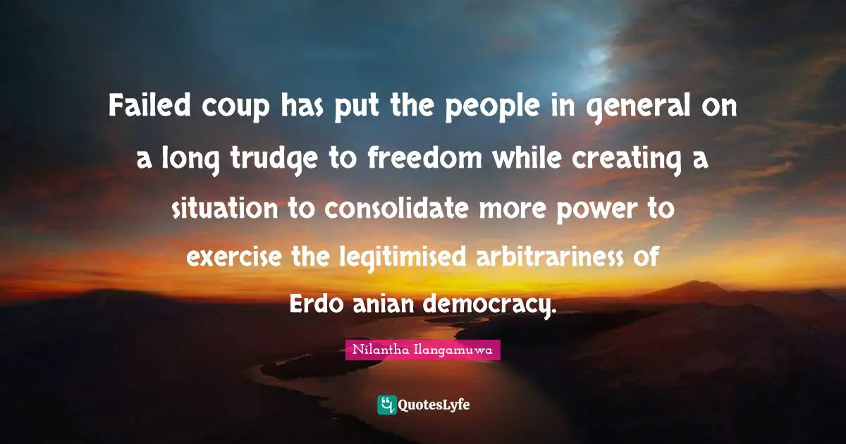 Failed coup has put the people in general on a long trudge to freedom while creating a situation to consolidate more power to exercise the legitimised arbitrariness of Erdoğanian democracy.