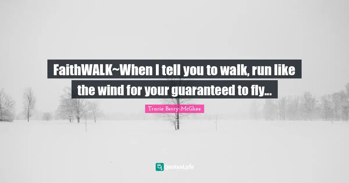 FaithWALK~When I tell you to walk, run like the wind for your guaranteed to fly...