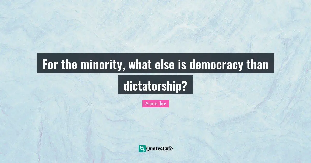 For the minority, what else is democracy than dictatorship?