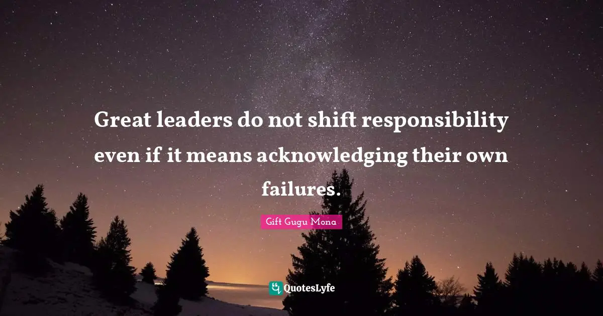 Gift Gugu Mona Quotes: Great leaders do not shift responsibility even if it means acknowledging their own failures.