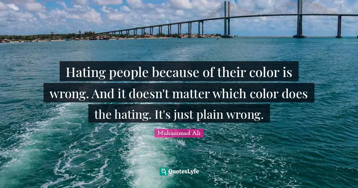 Racism Quotes: "Hating people because of their color is wrong. And it doesn't matter which color does the hating. It's just plain wrong."