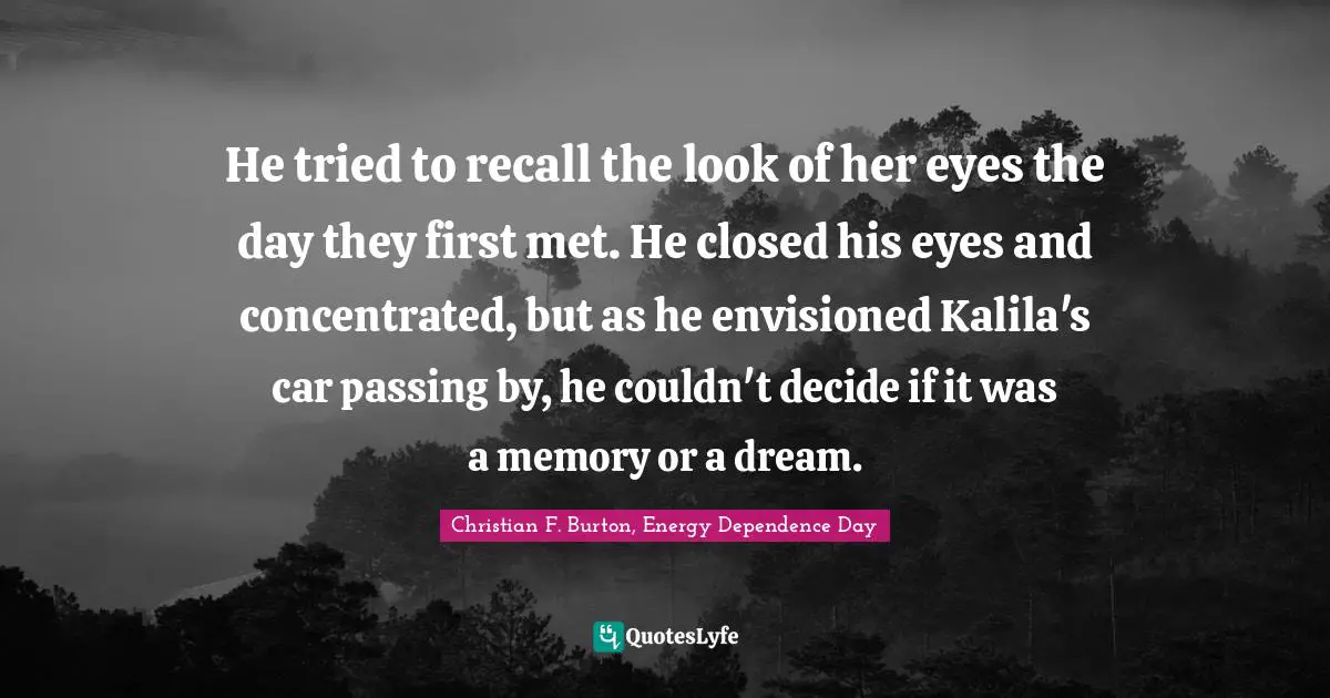 He tried to recall the look of her eyes the day they first met. He closed his eyes and concentrated, but as he envisioned Kalila's car passing by, he couldn't decide if it was a memory or a dream.