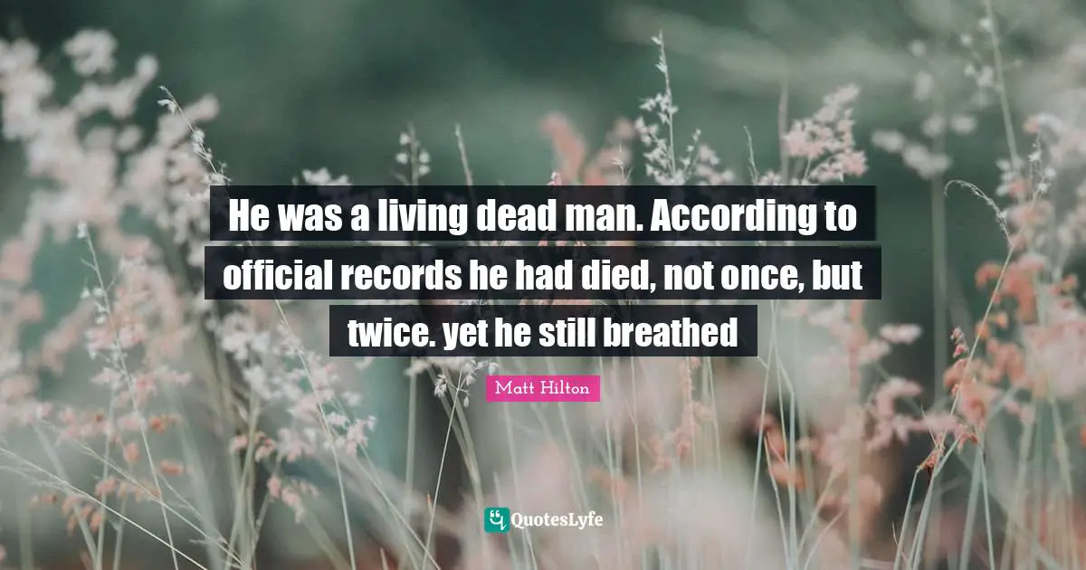 He was a living dead man. According to official records he had died, not once, but twice. yet he still breathed