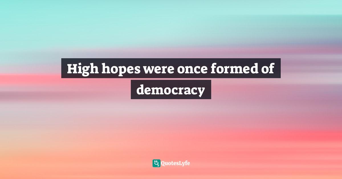 High hopes were once formed of democracy