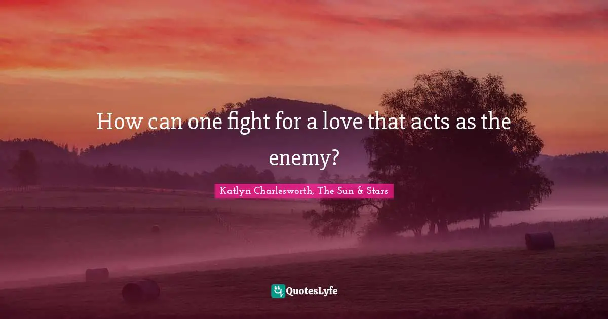 How can one fight for a love that acts as the enemy?