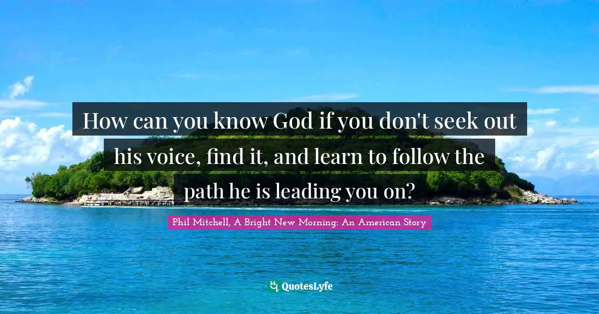 How can you know God if you don't seek out his voice, find it, and learn to follow the path he is leading you on?