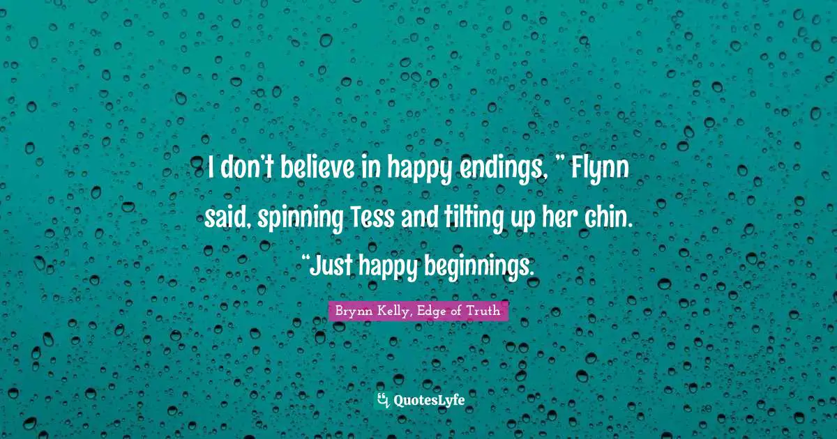 I don’t believe in happy endings, ” Flynn said, spinning Tess and tilting up her chin. “Just happy beginnings.