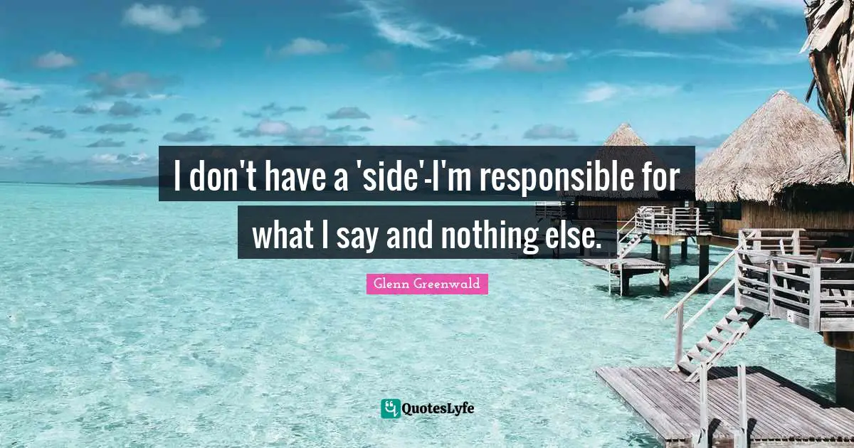 I don't have a 'side'—I'm responsible for what I say and nothing else.