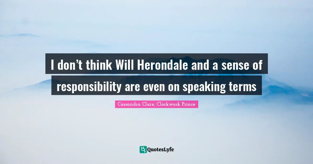 I don’t think Will Herondale and a sense of responsibility are even on speaking terms