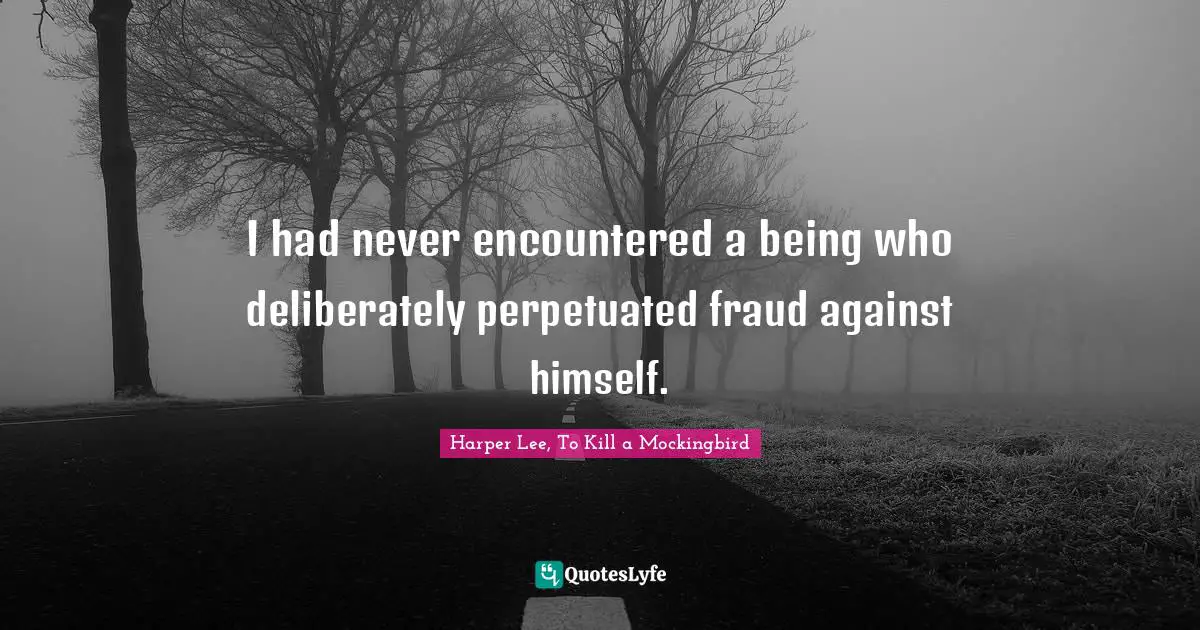 Harper Lee, To Kill A Mockingbird Quotes: "I had never encountered a being who deliberately perpetuated fraud against himself."