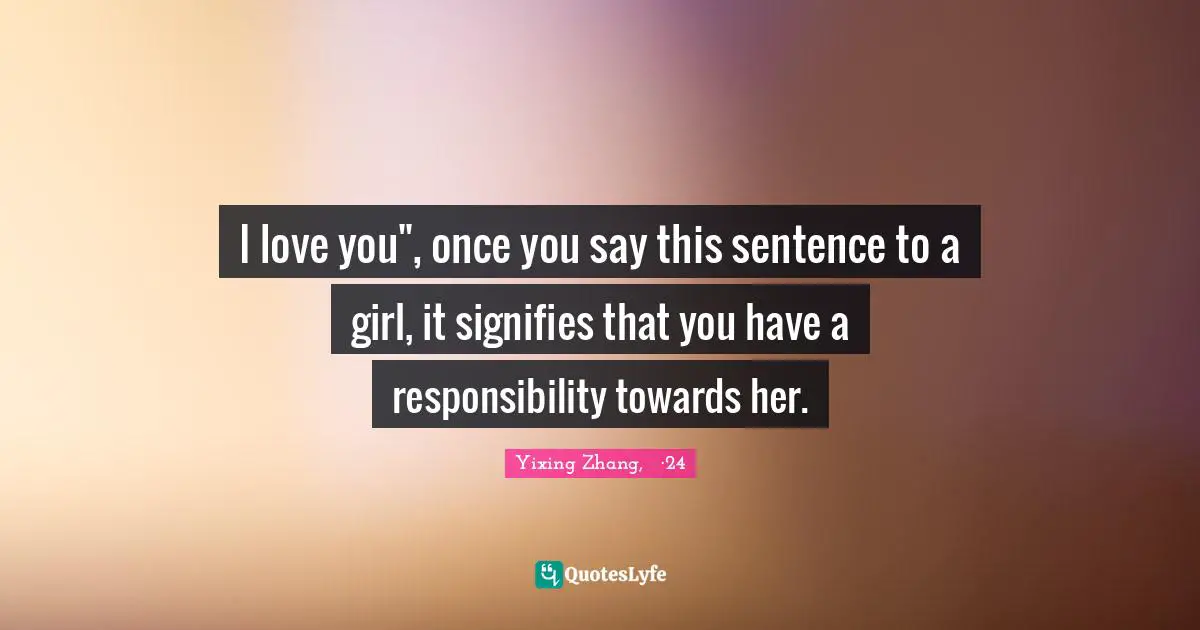 I love you", once you say this sentence to a girl, it signifies that you have a responsibility towards her.