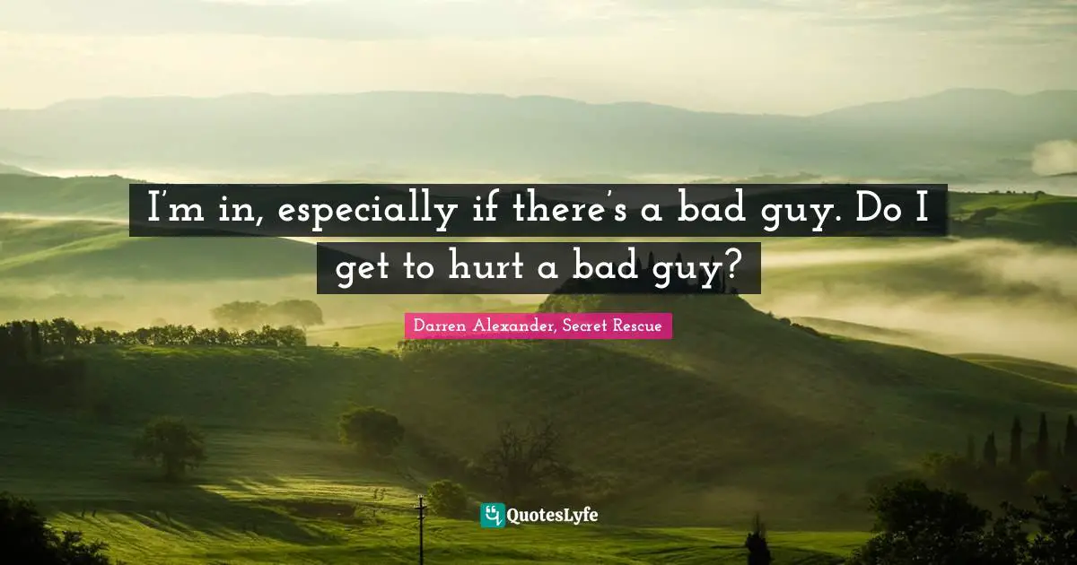 I’m in, especially if there’s a bad guy. Do I get to hurt a bad guy?