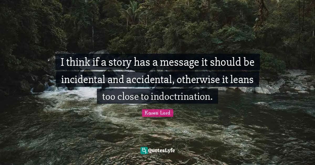 Indoctrination Quotes: "I think if a story has a message it should be incidental and accidental, otherwise it leans too close to indoctrination."