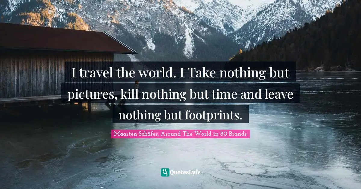 Maarten Schäfer, Around The World In 80 Brands Quotes: "I travel the world. I Take nothing but pictures, kill nothing but time and leave nothing but footprints."