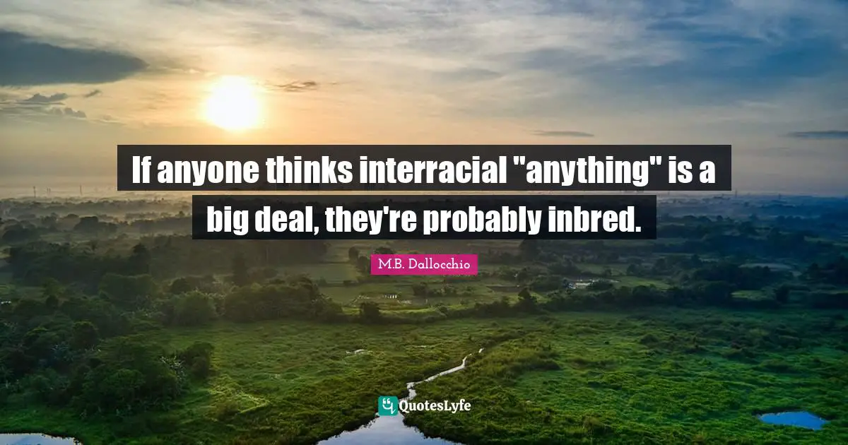 If anyone thinks interracial "anything" is a big deal, they're probably inbred.