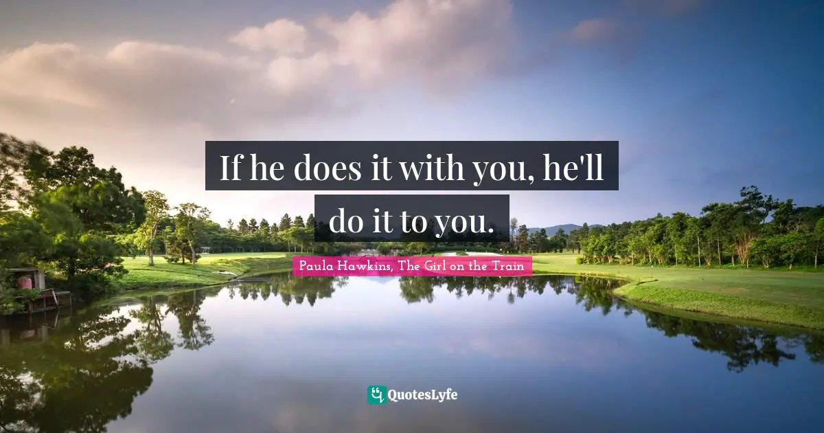 Train Quotes: "If he does it with you, he'll do it to you."