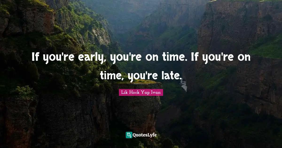If you're early, you're on time. If you're on time, you're late.