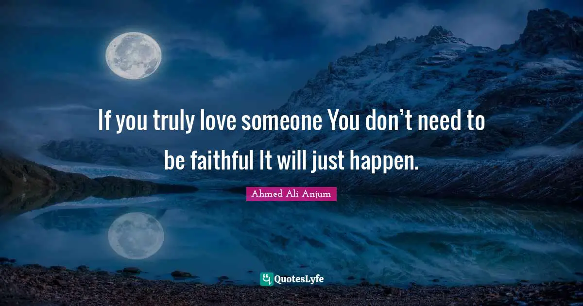 If you truly love someone You don’t need to be faithful It will just happen.