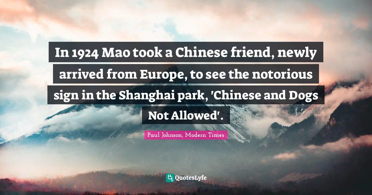 In 1924 Mao took a Chinese friend, newly arrived from Europe, to see the notorious sign in the Shanghai park, 'Chinese and Dogs Not Allowed'.