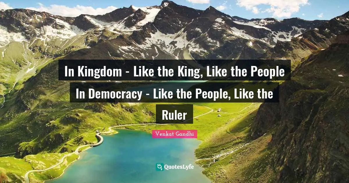 In Kingdom - Like the King, Like the People In Democracy - Like the People, Like the Ruler