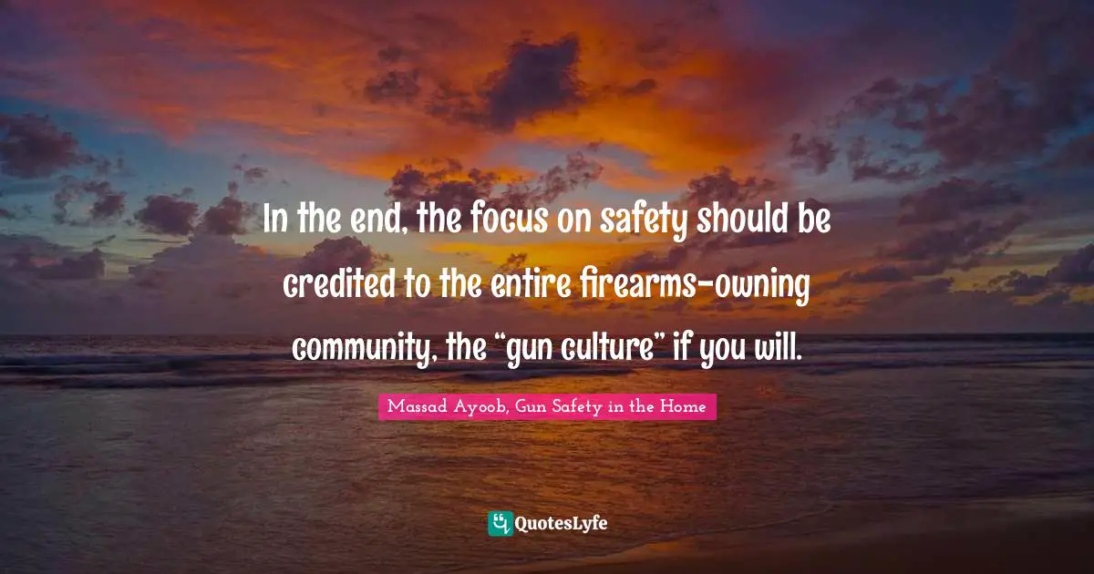 In the end, the focus on safety should be credited to the entire firearms-owning community, the “gun culture” if you will.
