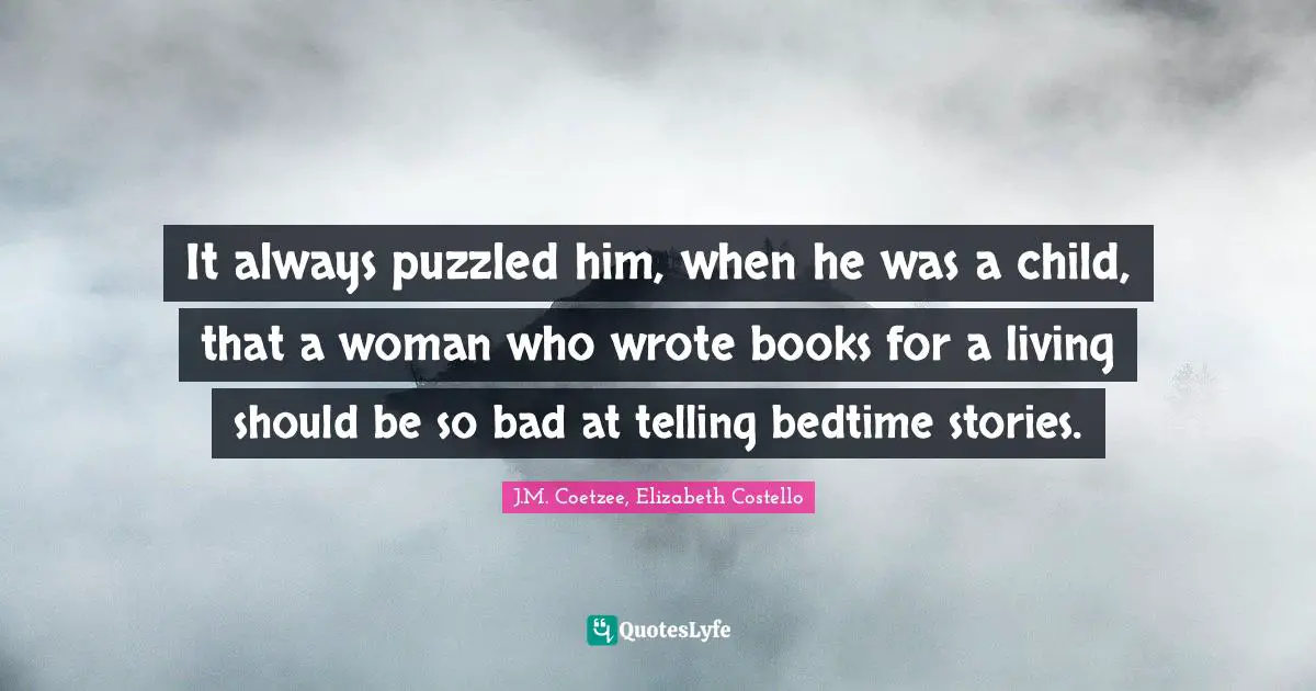 It always puzzled him, when he was a child, that a woman who wrote books for a living should be so bad at telling bedtime stories.