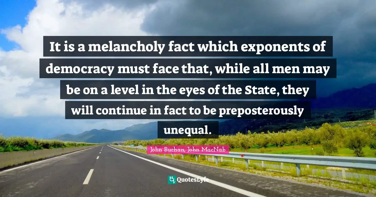 It is a melancholy fact which exponents of democracy must face that, while all men may be on a level in the eyes of the State, they will continue in fact to be preposterously unequal.