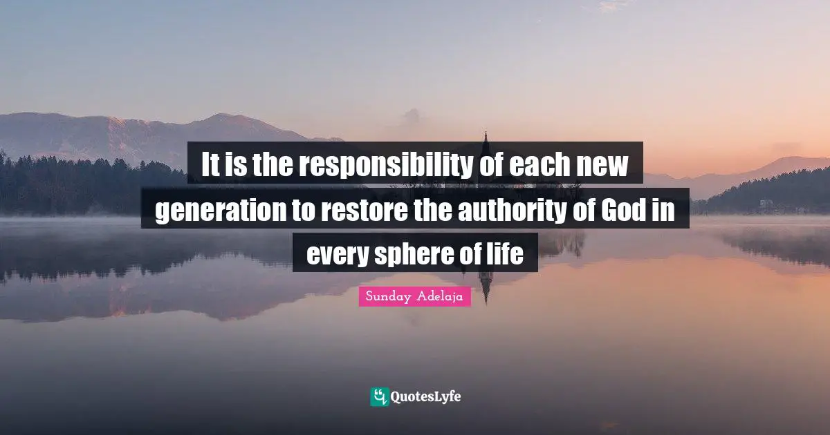 It is the responsibility of each new generation to restore the authority of God in every sphere of life