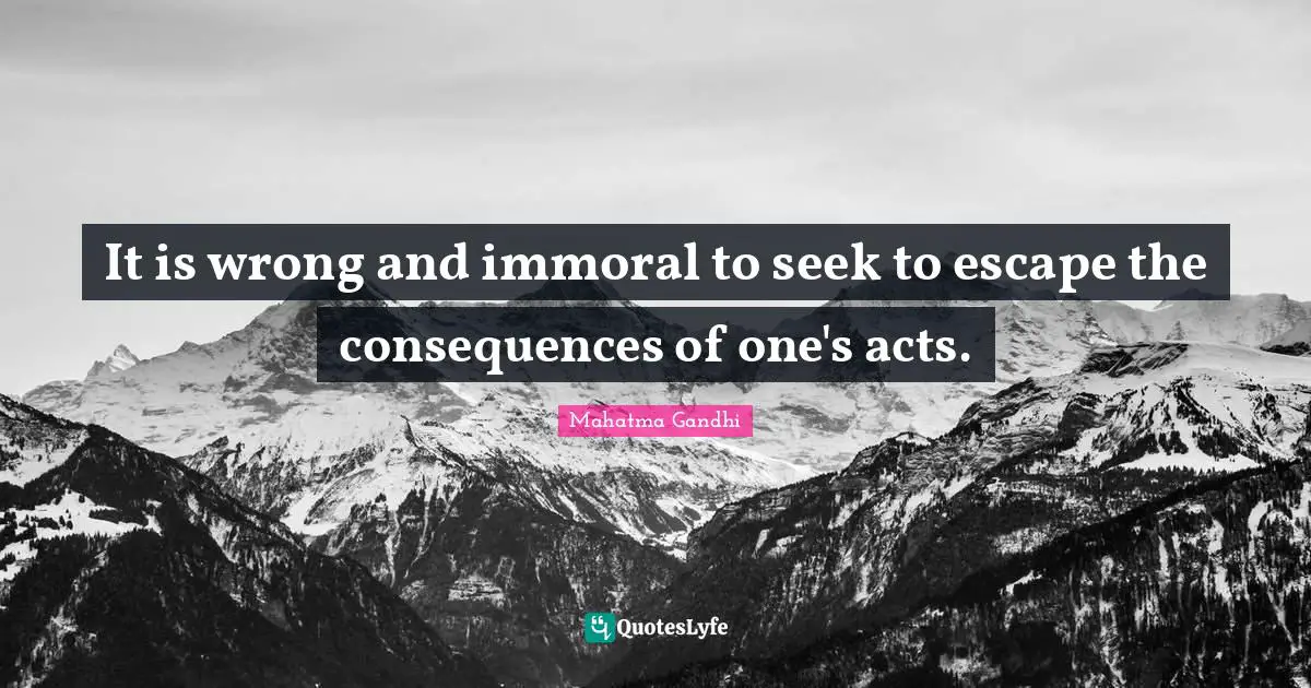 Accountability Quotes: "It is wrong and immoral to seek to escape the consequences of one's acts."