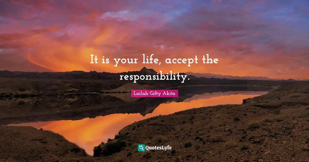 It is your life, accept the responsibility.