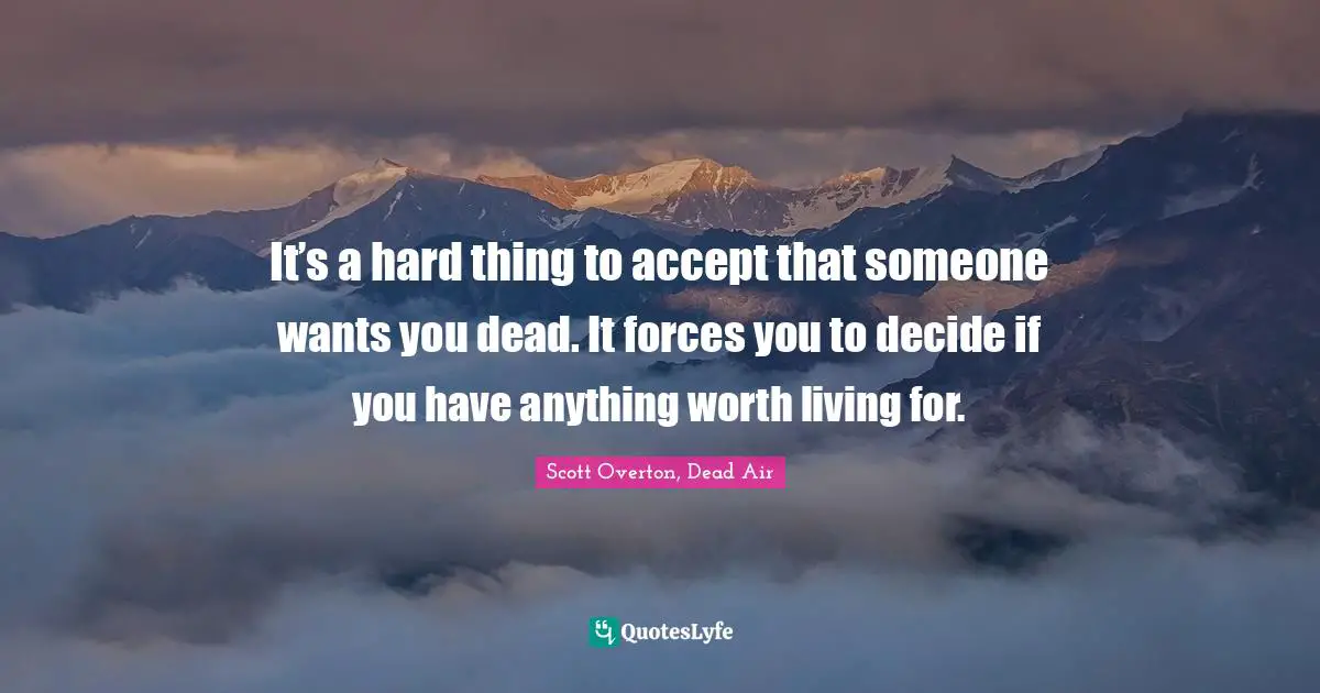 It’s a hard thing to accept that someone wants you dead. It forces you to decide if you have anything worth living for.