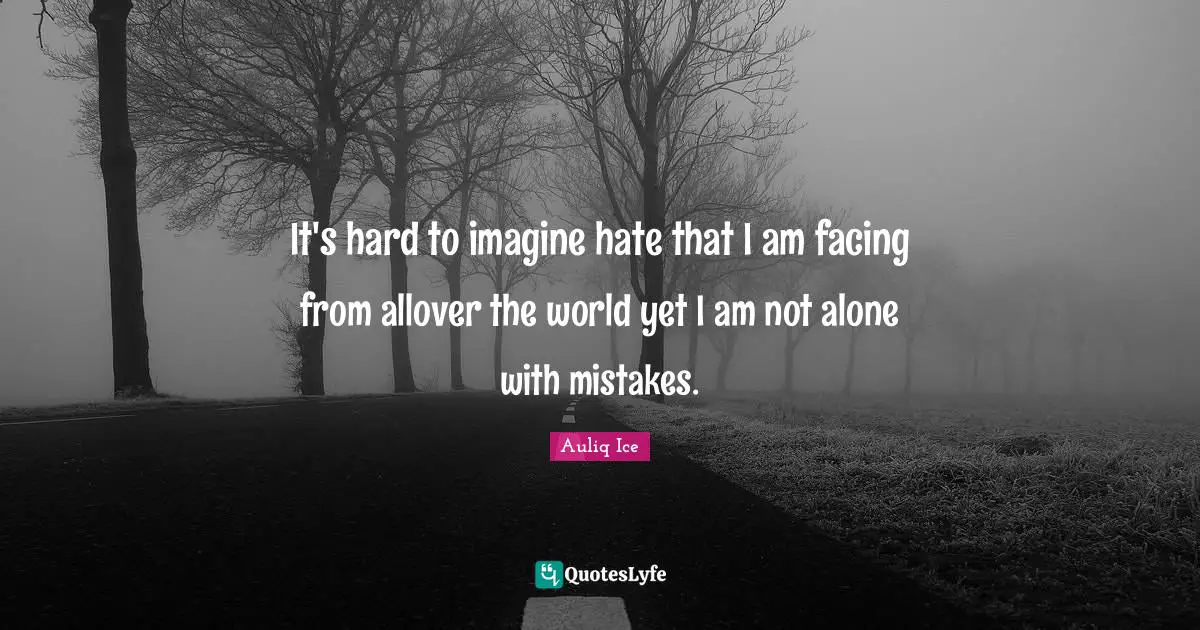 Auliq Ice Quotes: It's hard to imagine hate that I am facing from allover the world yet I am not alone with mistakes.