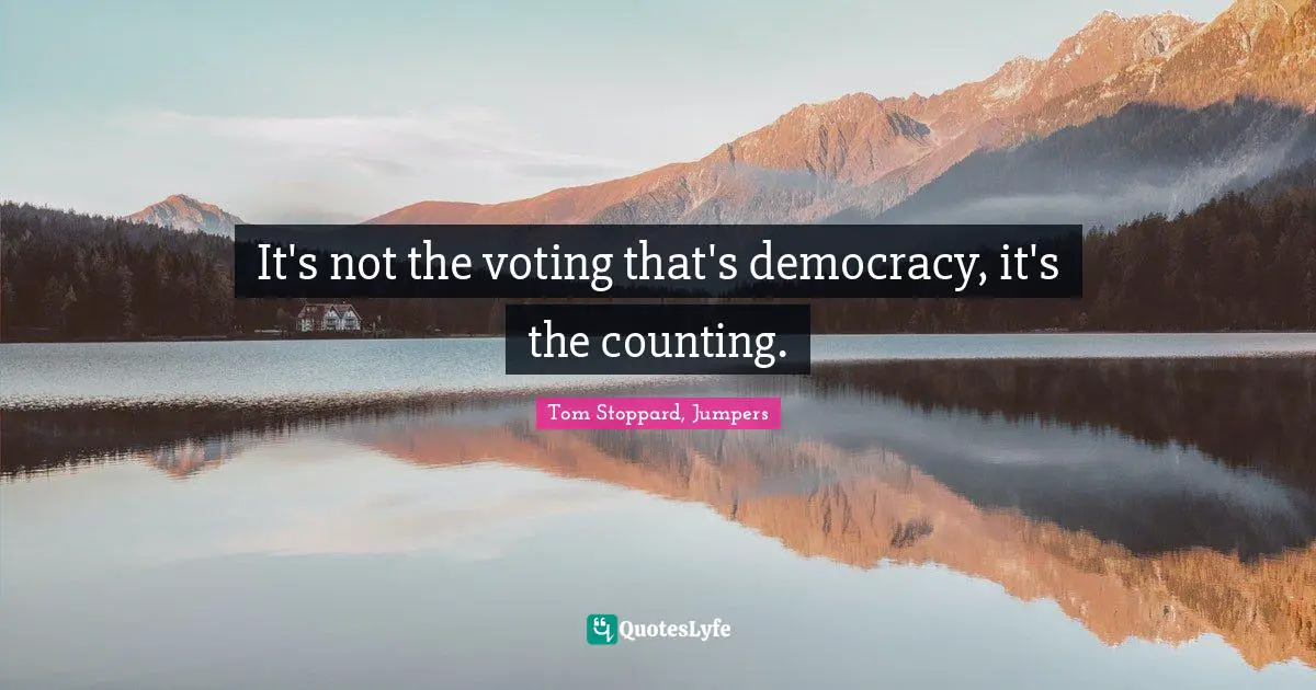 It's not the voting that's democracy, it's the counting.