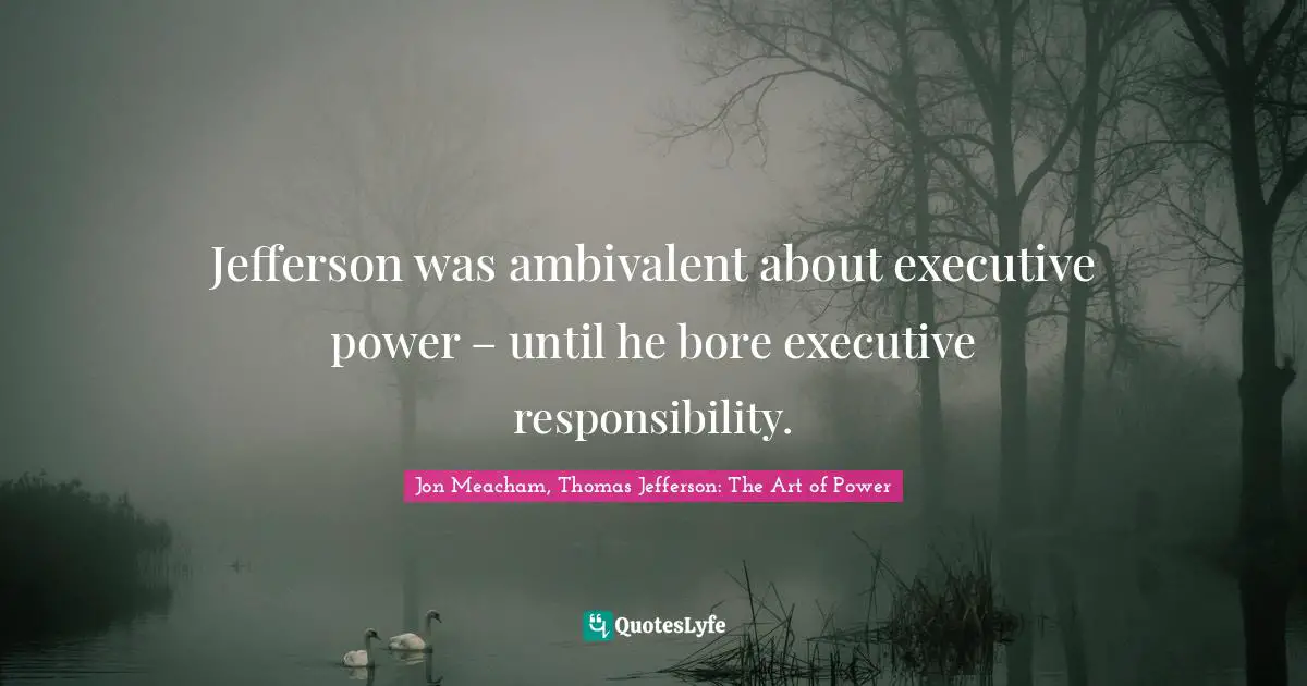 Jefferson was ambivalent about executive power – until he bore executive responsibility.