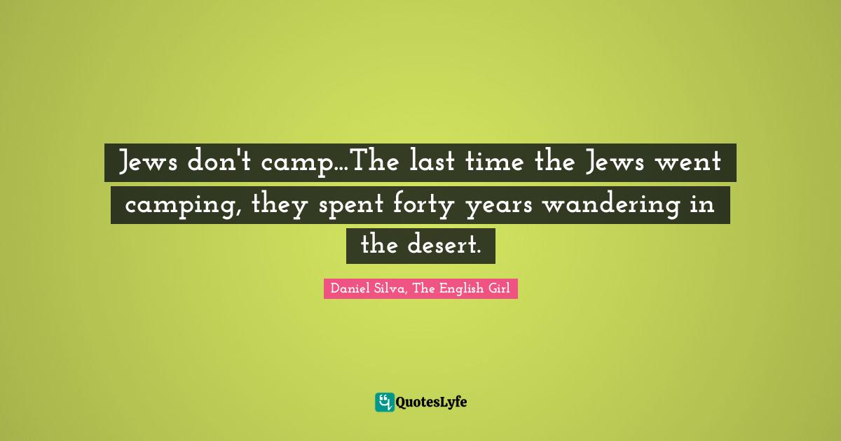 Jews don't camp...The last time the Jews went camping, they spent forty years wandering in the desert.