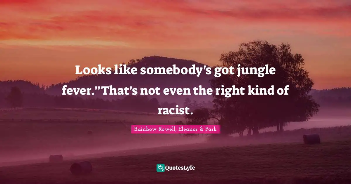 Rainbow Rowell, Eleanor & Park Quotes: "Looks like somebody's got jungle fever.''That's not even the right kind of racist."
