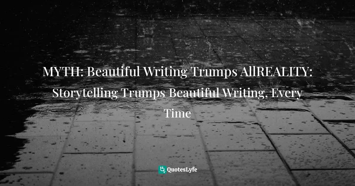 MYTH: Beautiful Writing Trumps AllREALITY: Storytelling Trumps Beautiful Writing, Every Time