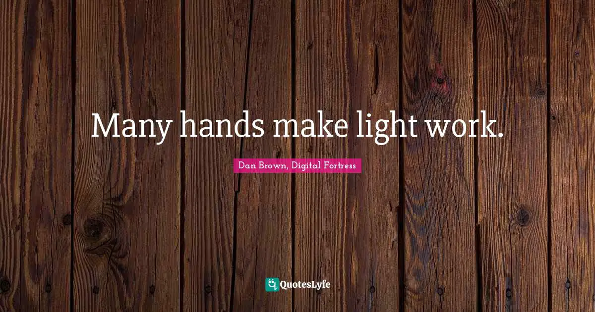 Many hands make light work.