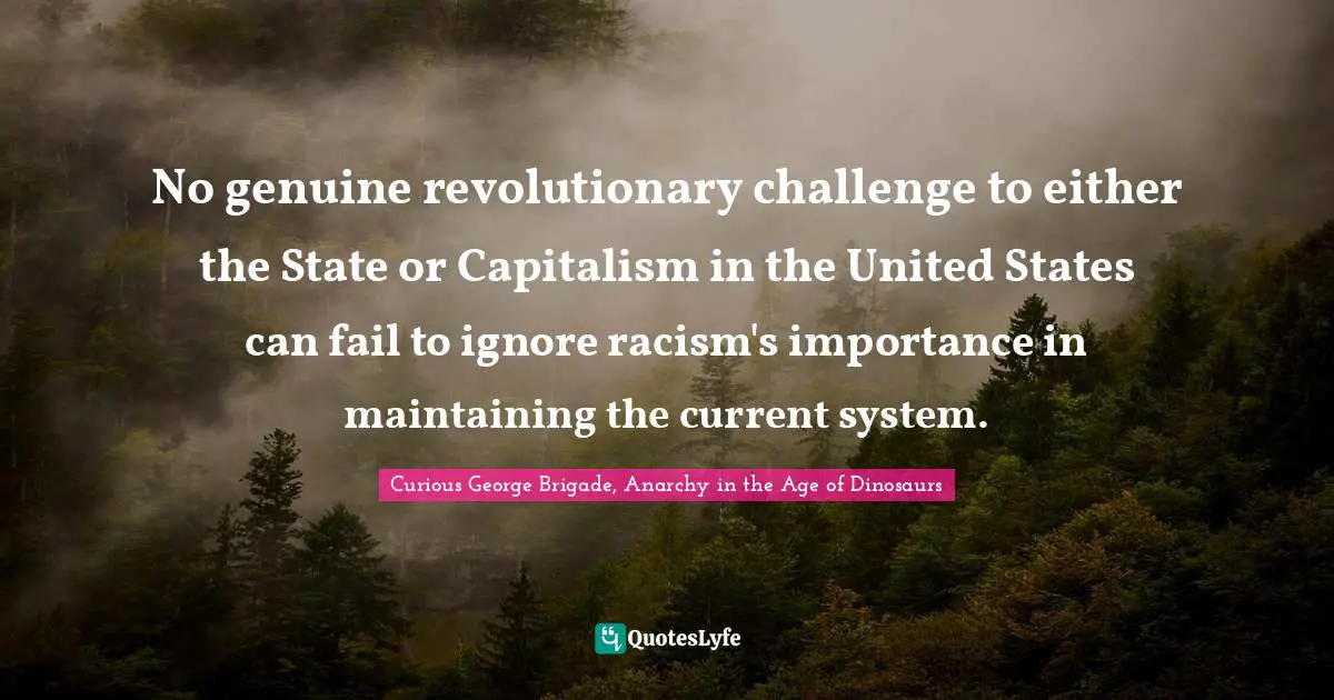 No genuine revolutionary challenge to either the State or Capitalism in the United States can fail to ignore racism's importance in maintaining the current system.