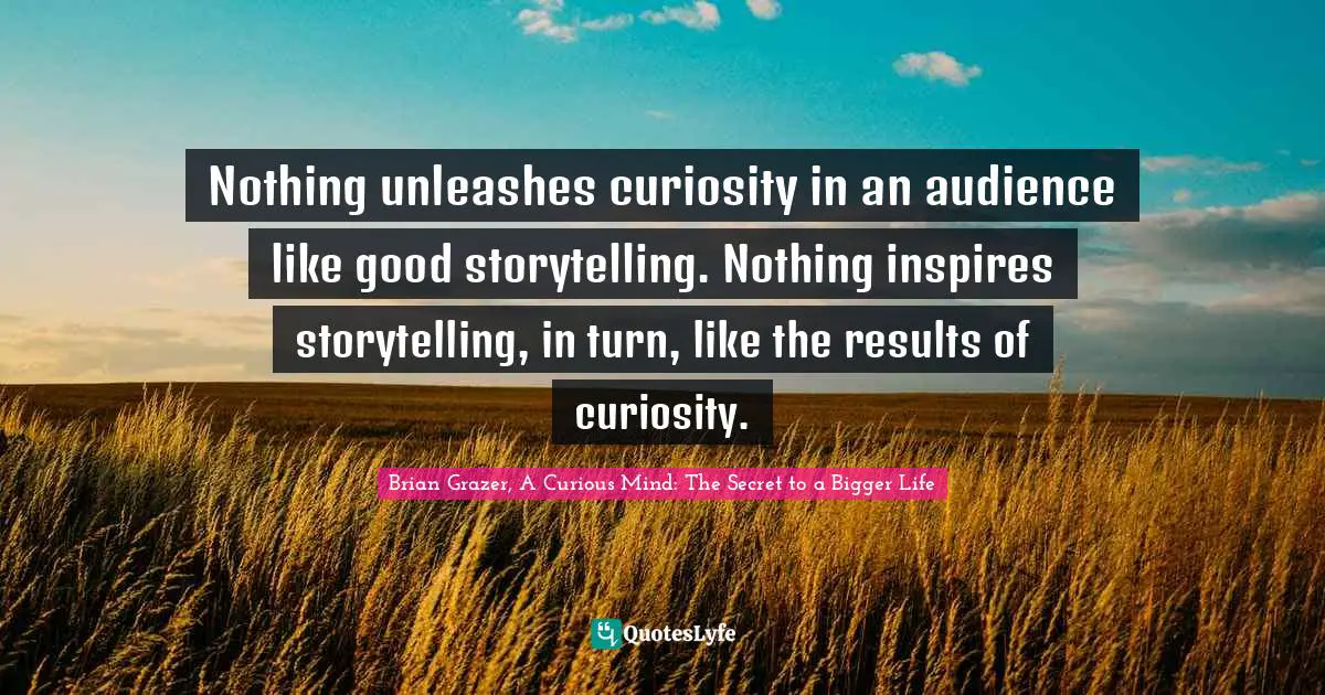 I'm Curious. Quotes: "Nothing unleashes curiosity in an audience like good storytelling. Nothing inspires storytelling, in turn, like the results of curiosity."