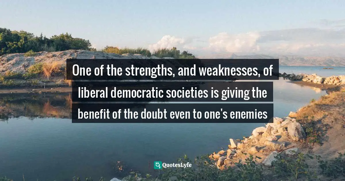 One of the strengths, and weaknesses, of liberal democratic societies is giving the benefit of the doubt even to one's enemies