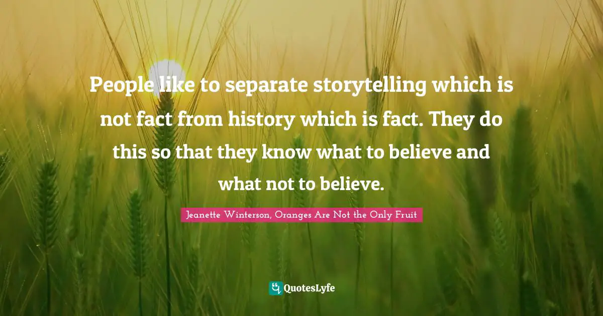 People like to separate storytelling which is not fact from history which is fact. They do this so that they know what to believe and what not to believe.