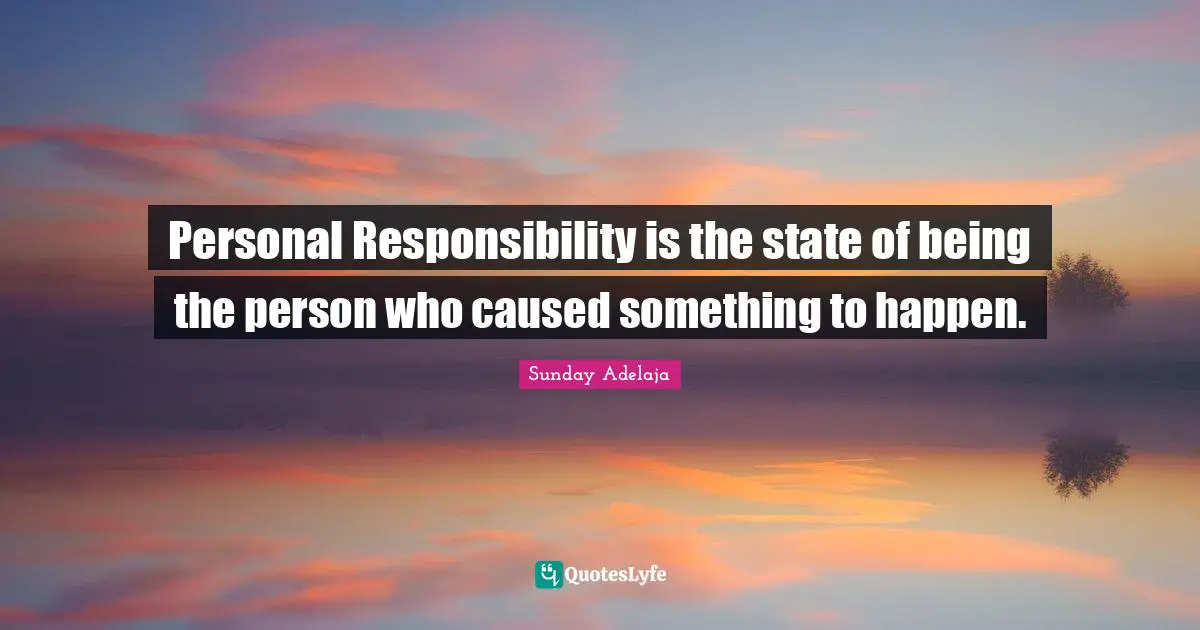 Personal Responsibility is the state of being the person who caused something to happen.