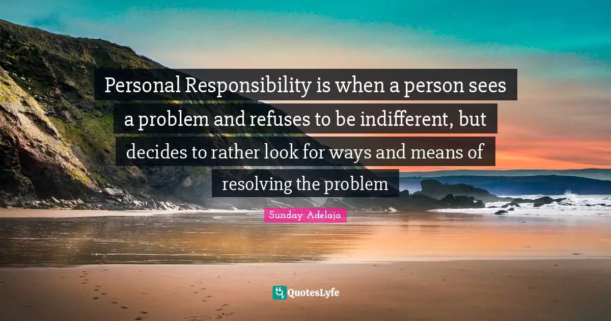 Rather Quotes: "Personal Responsibility is when a person sees a problem and refuses to be indifferent, but decides to rather look for ways and means of resolving the problem"