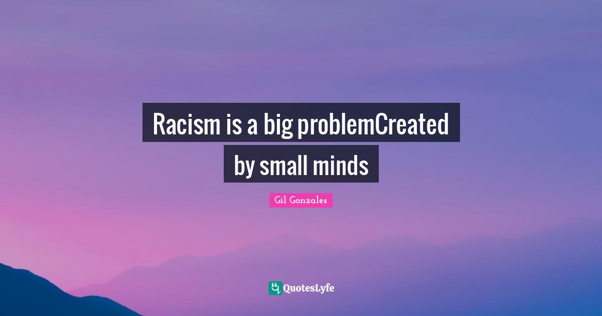Racism is a big problemCreated by small minds