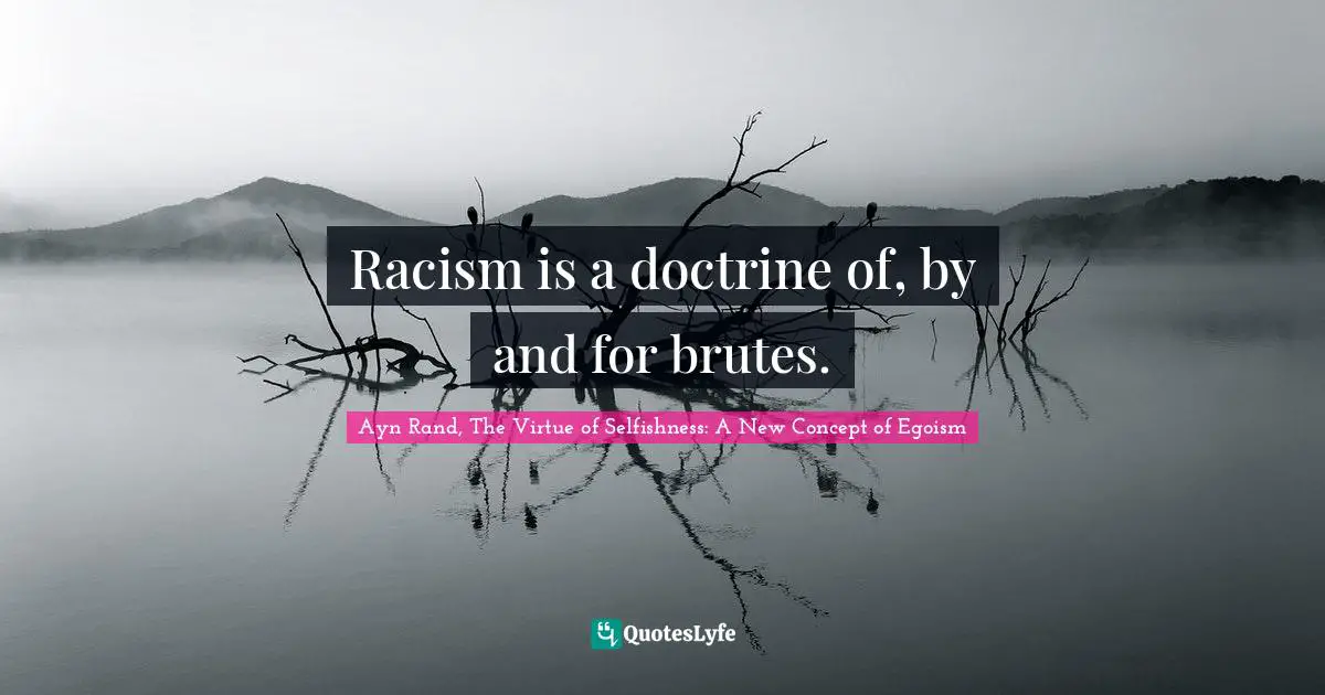 Racism is a doctrine of, by and for brutes.