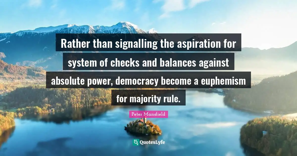 Majority Rule Quotes: "Rather than signalling the aspiration for system of checks and balances against absolute power, democracy become a euphemism for majority rule."