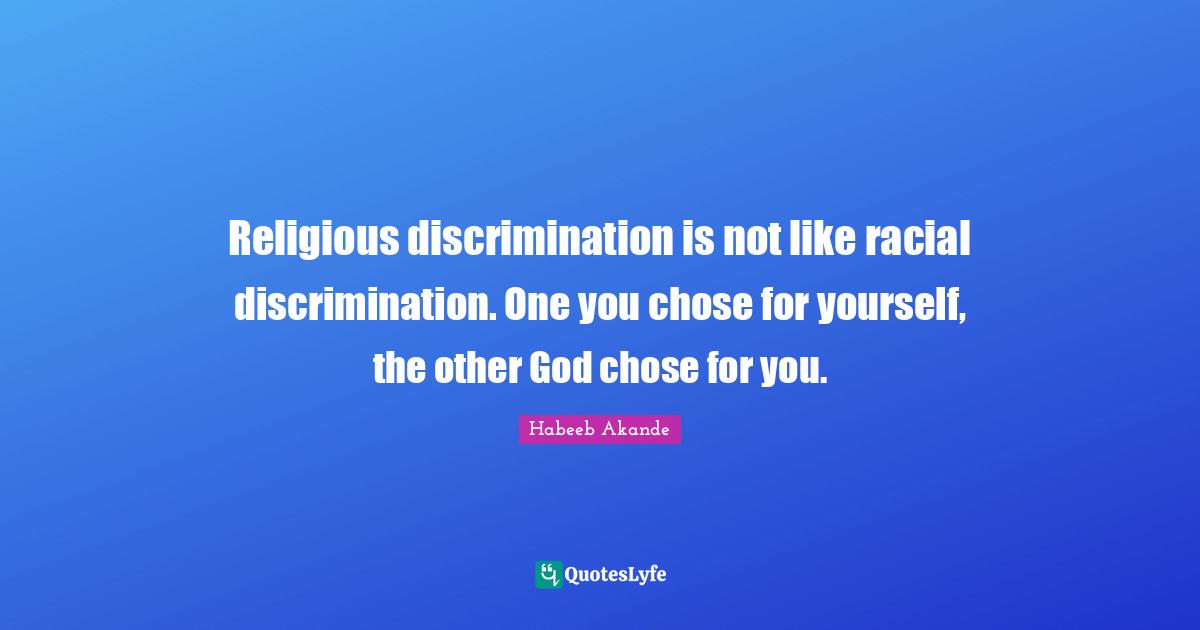 Habeeb Akande Quotes: "Religious discrimination is not like racial discrimination. One you chose for yourself, the other God chose for you."