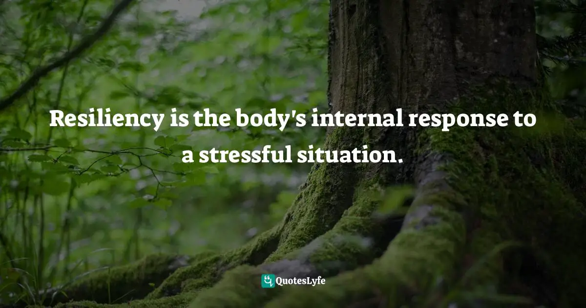 Resiliency is the body's internal response to a stressful situation.