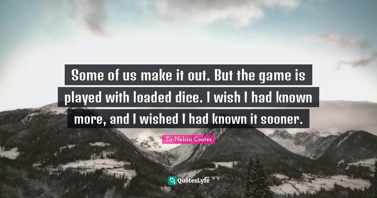 Some of us make it out. But the game is played with loaded dice. I wish I had known more, and I wished I had known it sooner.